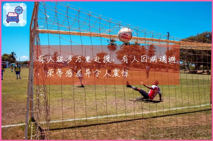 有人跋涉万里赴援，有人因病退避，荣辱感差异令人震惊