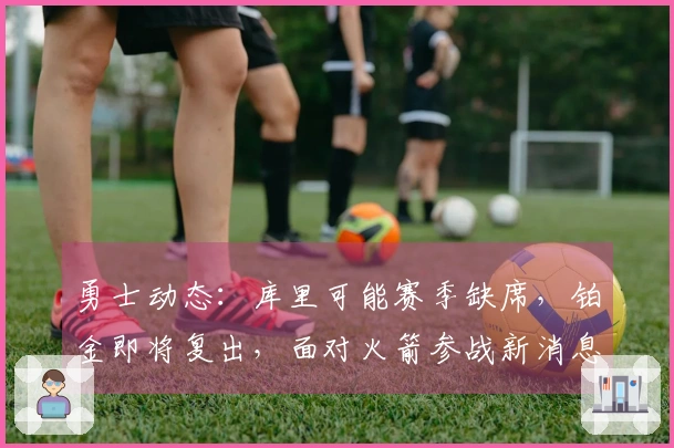 勇士动态：库里可能赛季缺席，铂金即将复出，面对火箭参战新消息