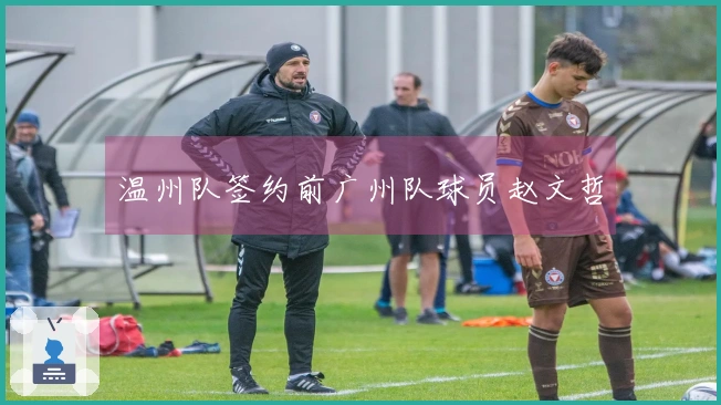温州队签约前广州队球员赵文哲
