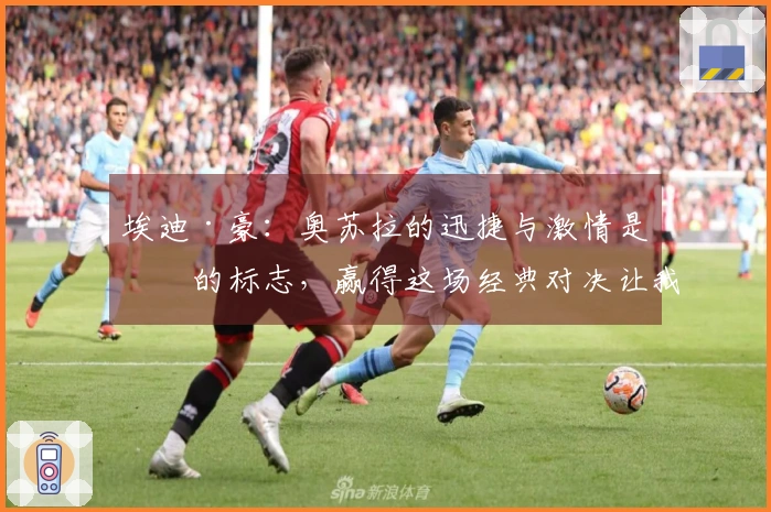 埃迪·豪：奥苏拉的迅捷与激情是他的标志，赢得这场经典对决让我倍感欣喜