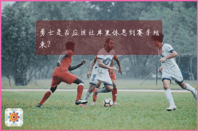 勇士是否应该让库里休息到赛季结束？
