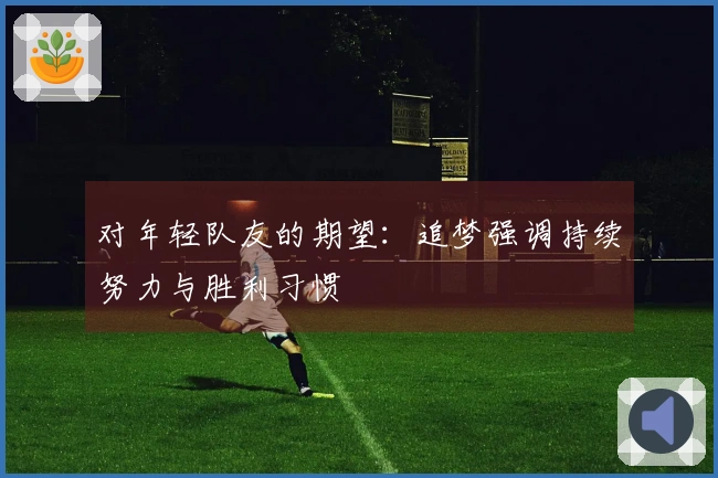 对年轻队友的期望：追梦强调持续努力与胜利习惯