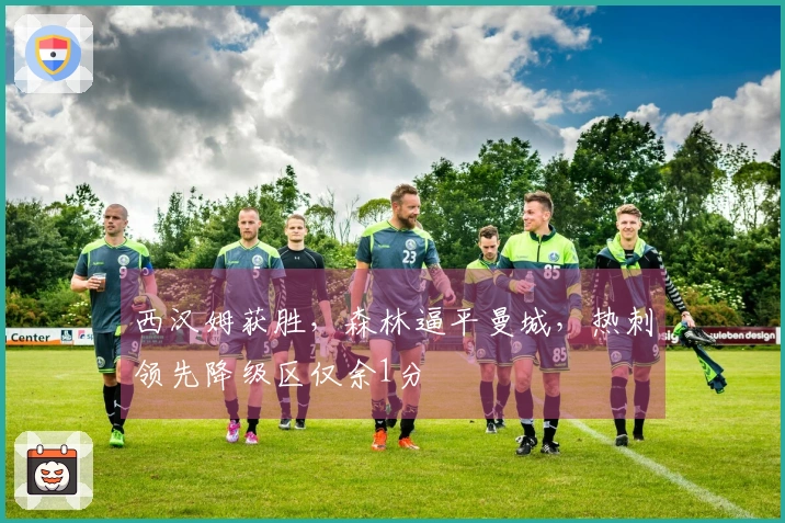 西汉姆获胜，森林逼平曼城，热刺领先降级区仅余1分