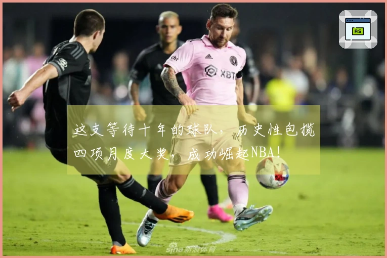这支等待十年的球队，历史性包揽四项月度大奖，成功崛起NBA！
