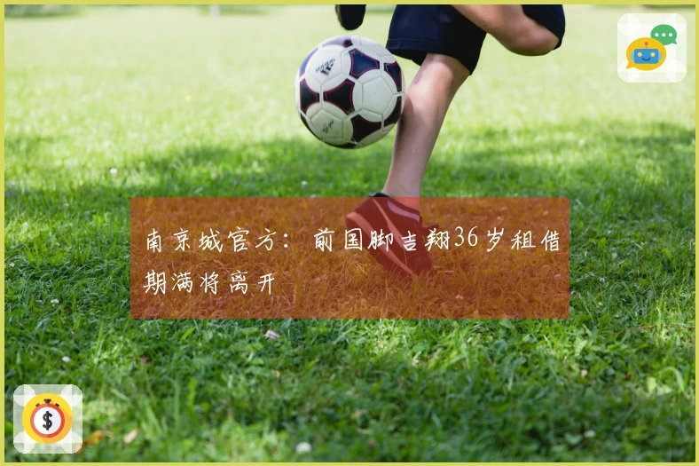南京城官方：前国脚吉翔36岁租借期满将离开