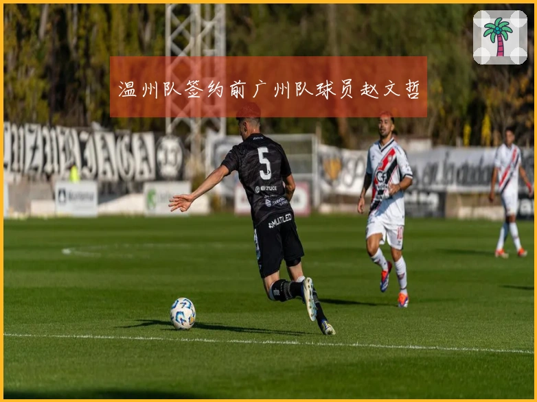 温州队签约前广州队球员赵文哲