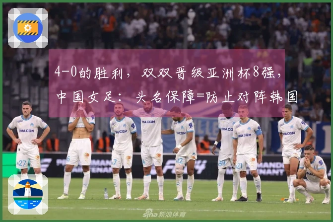 4-0的胜利，双双晋级亚洲杯8强，中国女足：头名保障=防止对阵韩国与澳大利亚