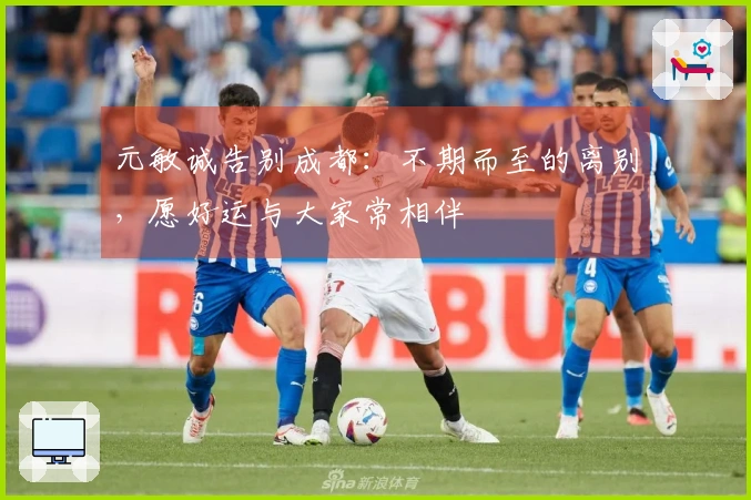 元敏诚告别成都：不期而至的离别，愿好运与大家常相伴