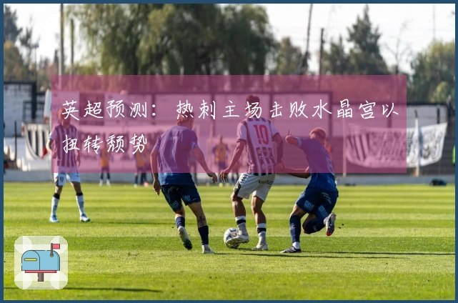 英超预测：热刺主场击败水晶宫以扭转颓势