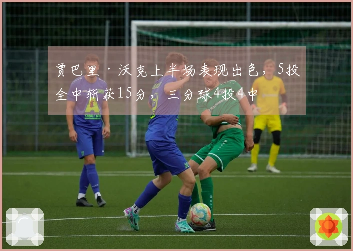 贾巴里·沃克上半场表现出色，5投全中斩获15分，三分球4投4中