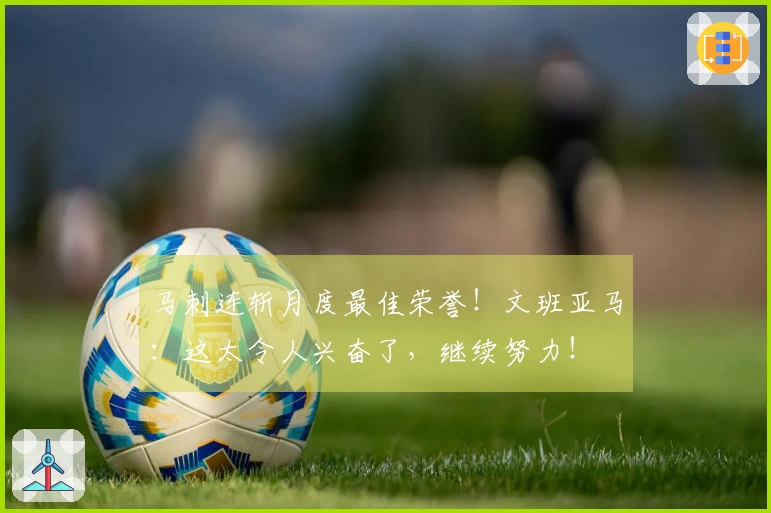 马刺连斩月度最佳荣誉！文班亚马：这太令人兴奋了，继续努力！